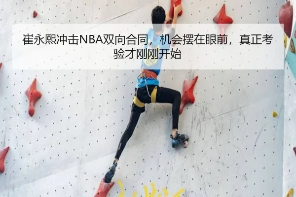 崔永熙冲击NBA双向合同，机会摆在眼前，真正考验才刚刚开始 - Kaiyun